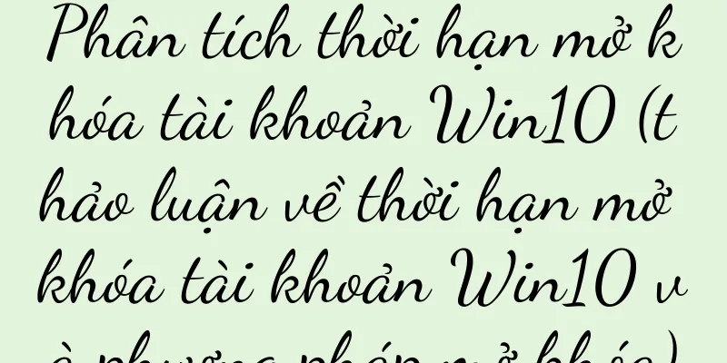 Phân tích thời hạn mở khóa tài khoản Win10 (thảo luận về thời hạn mở khóa tài khoản Win10 và phương pháp mở khóa)