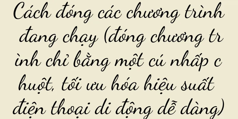 Cách đóng các chương trình đang chạy (đóng chương trình chỉ bằng một cú nhấp chuột, tối ưu hóa hiệu suất điện thoại di động dễ dàng)