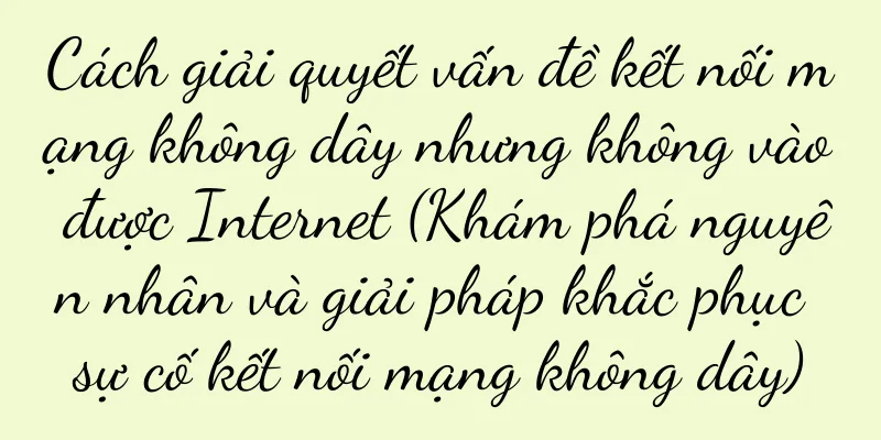 Cách giải quyết vấn đề kết nối mạng không dây nhưng không vào được Internet (Khám phá nguyên nhân và giải pháp khắc phục sự cố kết nối mạng không dây)