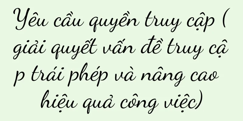 Yêu cầu quyền truy cập (giải quyết vấn đề truy cập trái phép và nâng cao hiệu quả công việc)