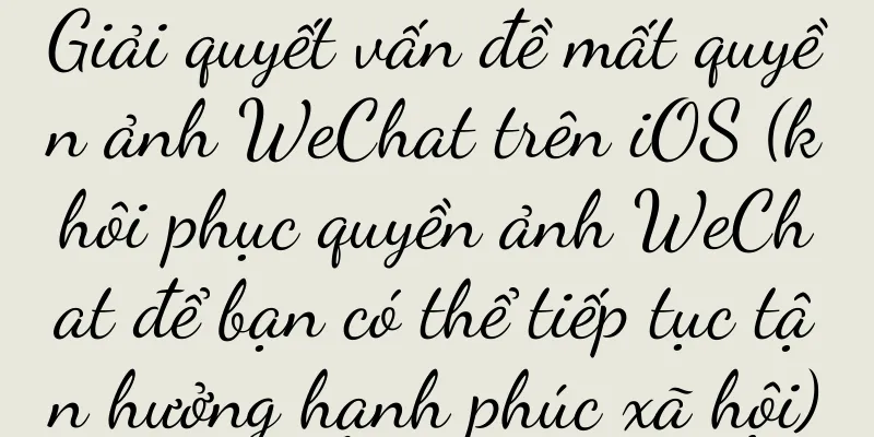 Giải quyết vấn đề mất quyền ảnh WeChat trên iOS (khôi phục quyền ảnh WeChat để bạn có thể tiếp tục tận hưởng hạnh phúc xã hội)