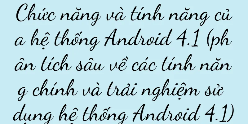 Chức năng và tính năng của hệ thống Android 4.1 (phân tích sâu về các tính năng chính và trải nghiệm sử dụng hệ thống Android 4.1)