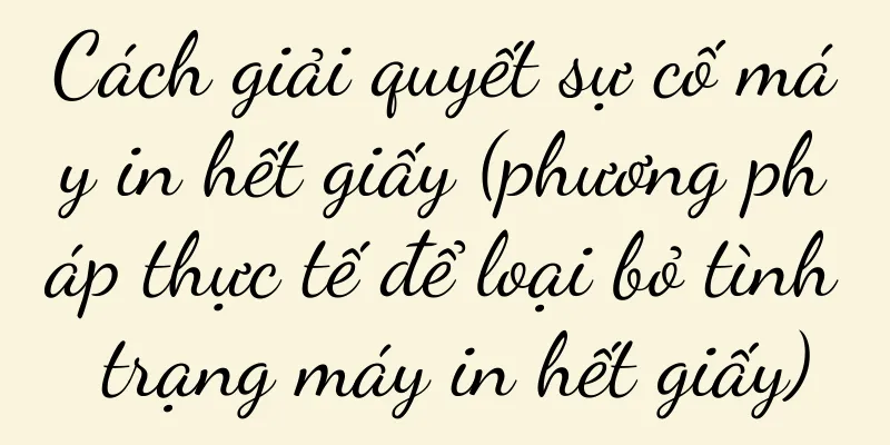 Cách giải quyết sự cố máy in hết giấy (phương pháp thực tế để loại bỏ tình trạng máy in hết giấy)