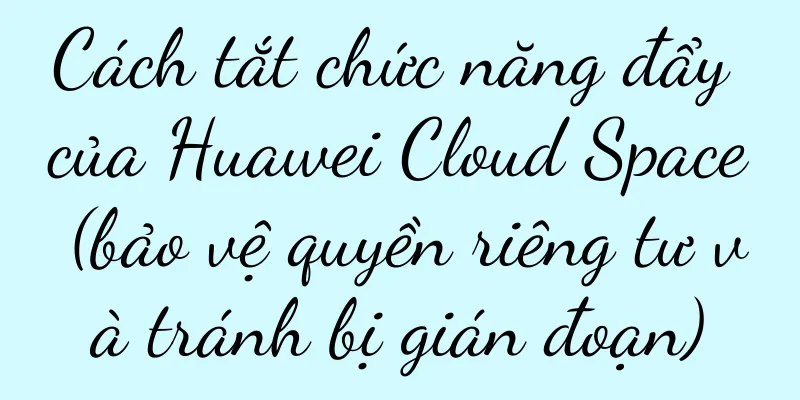 Cách tắt chức năng đẩy của Huawei Cloud Space (bảo vệ quyền riêng tư và tránh bị gián đoạn)