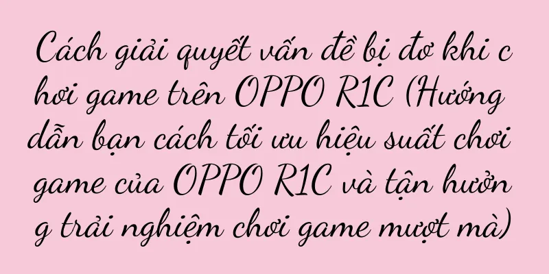 Cách giải quyết vấn đề bị đơ khi chơi game trên OPPO R1C (Hướng dẫn bạn cách tối ưu hiệu suất chơi game của OPPO R1C và tận hưởng trải nghiệm chơi game mượt mà)