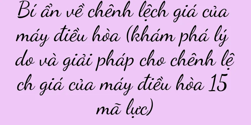 Bí ẩn về chênh lệch giá của máy điều hòa (khám phá lý do và giải pháp cho chênh lệch giá của máy điều hòa 15 mã lực)