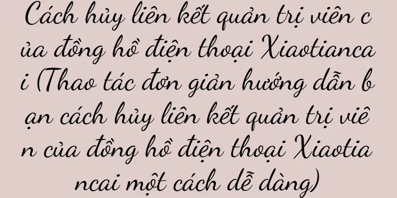 Cách hủy liên kết quản trị viên của đồng hồ điện thoại Xiaotiancai (Thao tác đơn giản hướng dẫn bạn cách hủy liên kết quản trị viên của đồng hồ điện thoại Xiaotiancai một cách dễ dàng)
