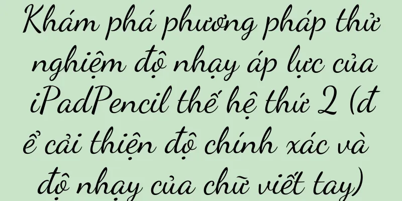 Khám phá phương pháp thử nghiệm độ nhạy áp lực của iPadPencil thế hệ thứ 2 (để cải thiện độ chính xác và độ nhạy của chữ viết tay)