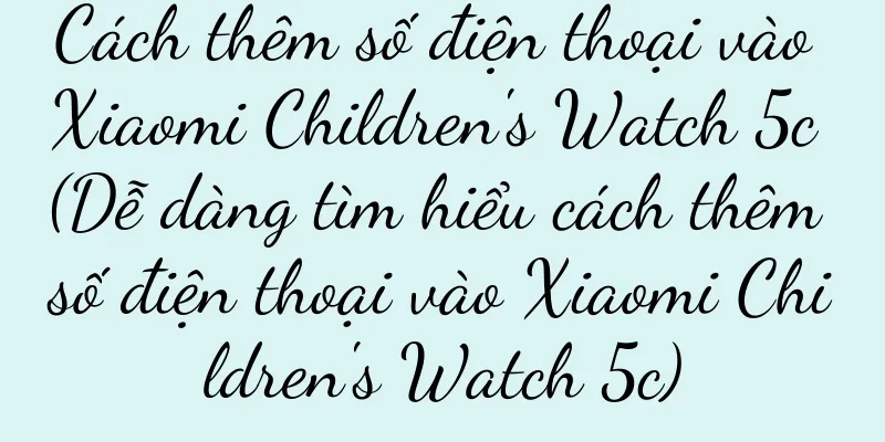 Cách thêm số điện thoại vào Xiaomi Children's Watch 5c (Dễ dàng tìm hiểu cách thêm số điện thoại vào Xiaomi Children's Watch 5c)