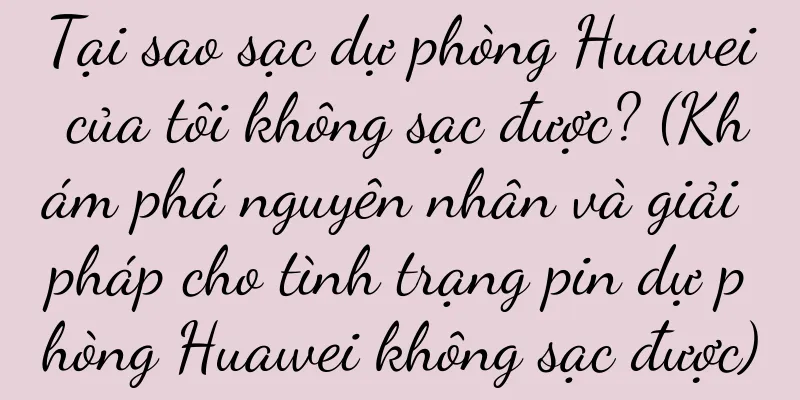 Tại sao sạc dự phòng Huawei của tôi không sạc được? (Khám phá nguyên nhân và giải pháp cho tình trạng pin dự phòng Huawei không sạc được)