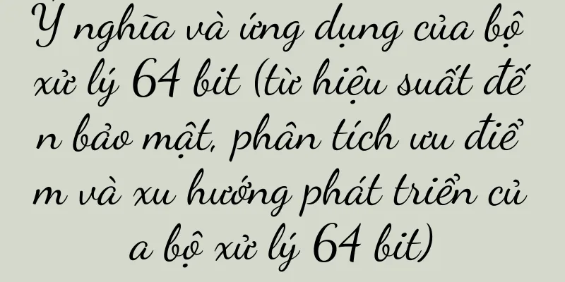 Ý nghĩa và ứng dụng của bộ xử lý 64 bit (từ hiệu suất đến bảo mật, phân tích ưu điểm và xu hướng phát triển của bộ xử lý 64 bit)