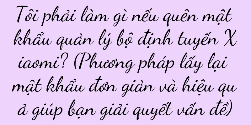 Tôi phải làm gì nếu quên mật khẩu quản lý bộ định tuyến Xiaomi? (Phương pháp lấy lại mật khẩu đơn giản và hiệu quả giúp bạn giải quyết vấn đề)