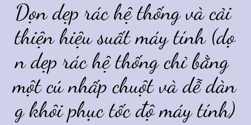 Dọn dẹp rác hệ thống và cải thiện hiệu suất máy tính (dọn dẹp rác hệ thống chỉ bằng một cú nhấp chuột và dễ dàng khôi phục tốc độ máy tính)