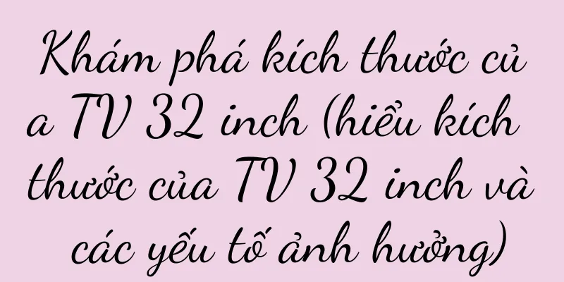 Khám phá kích thước của TV 32 inch (hiểu kích thước của TV 32 inch và các yếu tố ảnh hưởng)