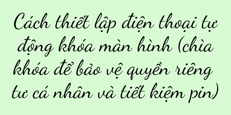 Cách thiết lập điện thoại tự động khóa màn hình (chìa khóa để bảo vệ quyền riêng tư cá nhân và tiết kiệm pin)