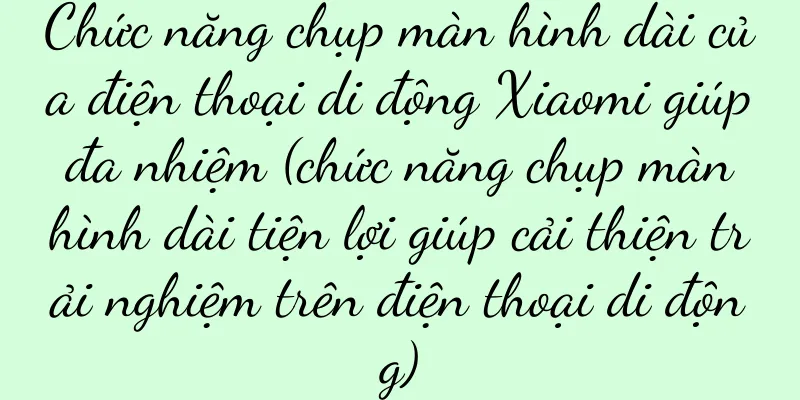 Chức năng chụp màn hình dài của điện thoại di động Xiaomi giúp đa nhiệm (chức năng chụp màn hình dài tiện lợi giúp cải thiện trải nghiệm trên điện thoại di động)