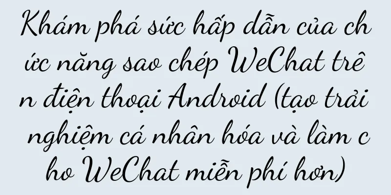 Khám phá sức hấp dẫn của chức năng sao chép WeChat trên điện thoại Android (tạo trải nghiệm cá nhân hóa và làm cho WeChat miễn phí hơn)