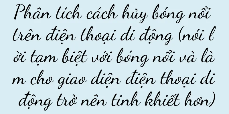 Phân tích cách hủy bóng nổi trên điện thoại di động (nói lời tạm biệt với bóng nổi và làm cho giao diện điện thoại di động trở nên tinh khiết hơn)