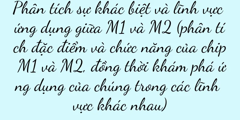 Phân tích sự khác biệt và lĩnh vực ứng dụng giữa M1 và M2 (phân tích đặc điểm và chức năng của chip M1 và M2, đồng thời khám phá ứng dụng của chúng trong các lĩnh vực khác nhau)