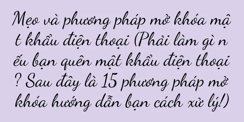 Mẹo và phương pháp mở khóa mật khẩu điện thoại (Phải làm gì nếu bạn quên mật khẩu điện thoại? Sau đây là 15 phương pháp mở khóa hướng dẫn bạn cách xử lý!)