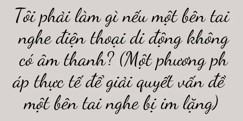 Tôi phải làm gì nếu một bên tai nghe điện thoại di động không có âm thanh? (Một phương pháp thực tế để giải quyết vấn đề một bên tai nghe bị im lặng)