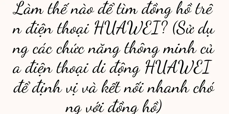 Làm thế nào để tìm đồng hồ trên điện thoại HUAWEI? (Sử dụng các chức năng thông minh của điện thoại di động HUAWEI để định vị và kết nối nhanh chóng với đồng hồ)