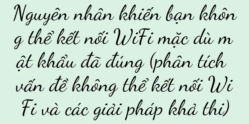 Nguyên nhân khiến bạn không thể kết nối WiFi mặc dù mật khẩu đã đúng (phân tích vấn đề không thể kết nối WiFi và các giải pháp khả thi)