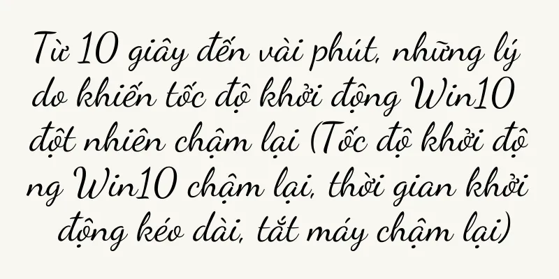 Từ 10 giây đến vài phút, những lý do khiến tốc độ khởi động Win10 đột nhiên chậm lại (Tốc độ khởi động Win10 chậm lại, thời gian khởi động kéo dài, tắt máy chậm lại)