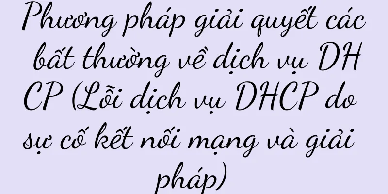 Phương pháp giải quyết các bất thường về dịch vụ DHCP (Lỗi dịch vụ DHCP do sự cố kết nối mạng và giải pháp)