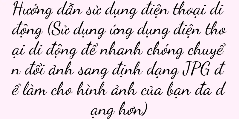 Hướng dẫn sử dụng điện thoại di động (Sử dụng ứng dụng điện thoại di động để nhanh chóng chuyển đổi ảnh sang định dạng JPG để làm cho hình ảnh của bạn đa dạng hơn)