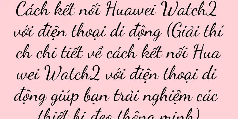 Cách kết nối Huawei Watch2 với điện thoại di động (Giải thích chi tiết về cách kết nối Huawei Watch2 với điện thoại di động giúp bạn trải nghiệm các thiết bị đeo thông minh)