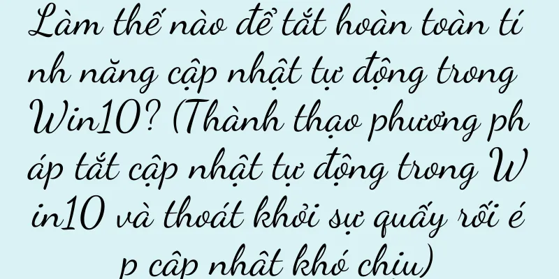 Làm thế nào để tắt hoàn toàn tính năng cập nhật tự động trong Win10? (Thành thạo phương pháp tắt cập nhật tự động trong Win10 và thoát khỏi sự quấy rối ép cập nhật khó chịu)