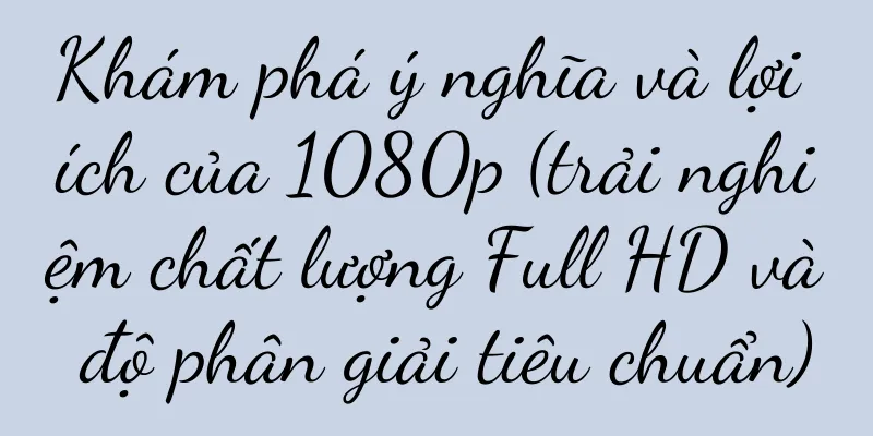 Khám phá ý nghĩa và lợi ích của 1080p (trải nghiệm chất lượng Full HD và độ phân giải tiêu chuẩn)