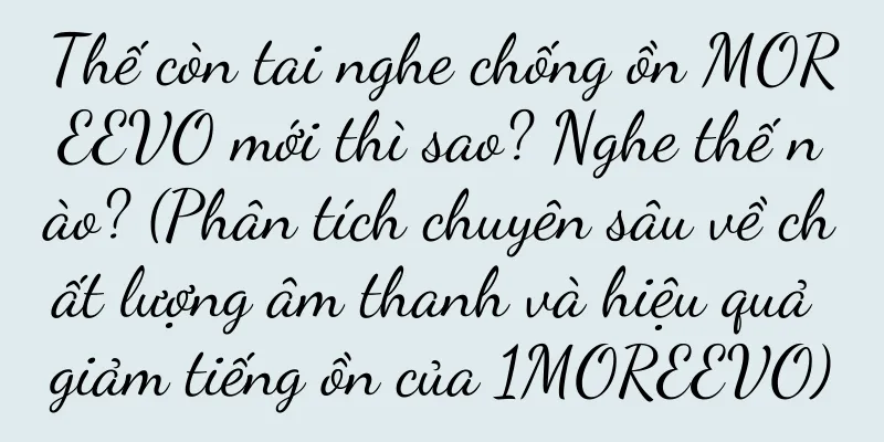 Thế còn tai nghe chống ồn MOREEVO mới thì sao? Nghe thế nào? (Phân tích chuyên sâu về chất lượng âm thanh và hiệu quả giảm tiếng ồn của 1MOREEVO)