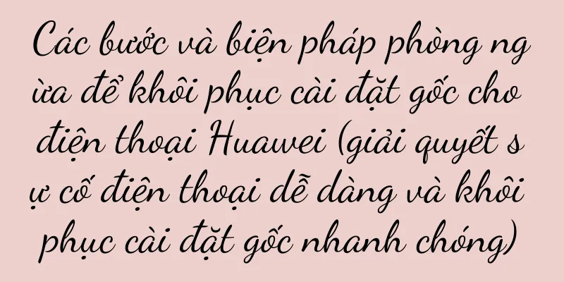Các bước và biện pháp phòng ngừa để khôi phục cài đặt gốc cho điện thoại Huawei (giải quyết sự cố điện thoại dễ dàng và khôi phục cài đặt gốc nhanh chóng)