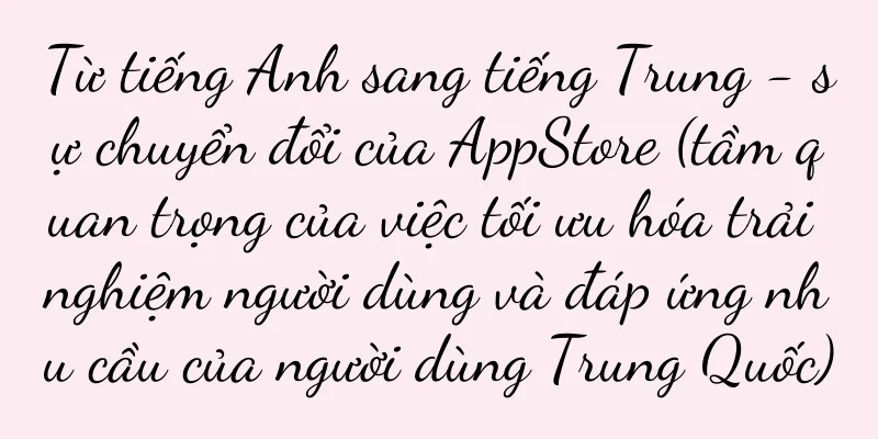 Từ tiếng Anh sang tiếng Trung - sự chuyển đổi của AppStore (tầm quan trọng của việc tối ưu hóa trải nghiệm người dùng và đáp ứng nhu cầu của người dùng Trung Quốc)
