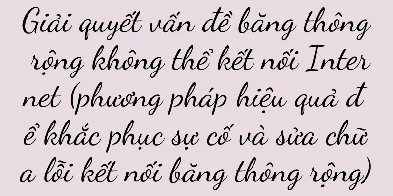 Giải quyết vấn đề băng thông rộng không thể kết nối Internet (phương pháp hiệu quả để khắc phục sự cố và sửa chữa lỗi kết nối băng thông rộng)