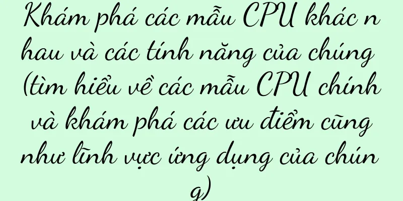 Khám phá các mẫu CPU khác nhau và các tính năng của chúng (tìm hiểu về các mẫu CPU chính và khám phá các ưu điểm cũng như lĩnh vực ứng dụng của chúng)