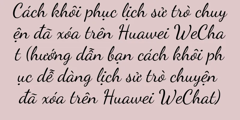 Cách khôi phục lịch sử trò chuyện đã xóa trên Huawei WeChat (hướng dẫn bạn cách khôi phục dễ dàng lịch sử trò chuyện đã xóa trên Huawei WeChat)