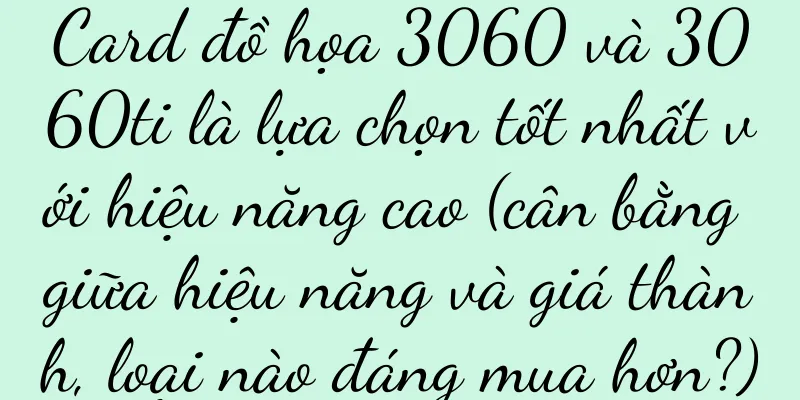 Card đồ họa 3060 và 3060ti là lựa chọn tốt nhất với hiệu năng cao (cân bằng giữa hiệu năng và giá thành, loại nào đáng mua hơn?)