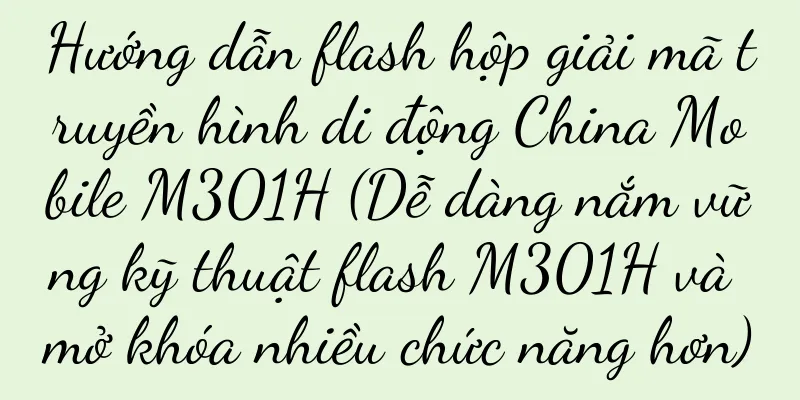 Hướng dẫn flash hộp giải mã truyền hình di động China Mobile M301H (Dễ dàng nắm vững kỹ thuật flash M301H và mở khóa nhiều chức năng hơn)