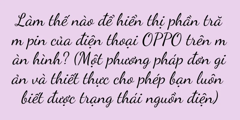 Làm thế nào để hiển thị phần trăm pin của điện thoại OPPO trên màn hình? (Một phương pháp đơn giản và thiết thực cho phép bạn luôn biết được trạng thái nguồn điện)