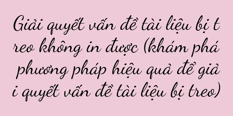 Giải quyết vấn đề tài liệu bị treo không in được (khám phá phương pháp hiệu quả để giải quyết vấn đề tài liệu bị treo)