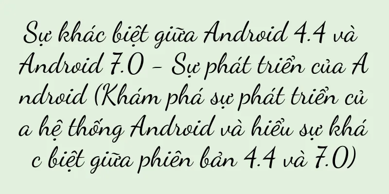 Sự khác biệt giữa Android 4.4 và Android 7.0 - Sự phát triển của Android (Khám phá sự phát triển của hệ thống Android và hiểu sự khác biệt giữa phiên bản 4.4 và 7.0)