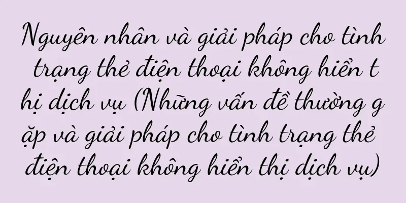 Nguyên nhân và giải pháp cho tình trạng thẻ điện thoại không hiển thị dịch vụ (Những vấn đề thường gặp và giải pháp cho tình trạng thẻ điện thoại không hiển thị dịch vụ)