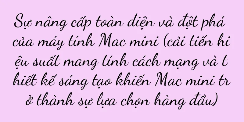Sự nâng cấp toàn diện và đột phá của máy tính Mac mini (cải tiến hiệu suất mang tính cách mạng và thiết kế sáng tạo khiến Mac mini trở thành sự lựa chọn hàng đầu)