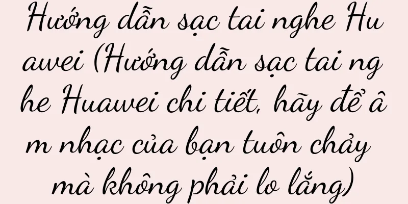 Hướng dẫn sạc tai nghe Huawei (Hướng dẫn sạc tai nghe Huawei chi tiết, hãy để âm nhạc của bạn tuôn chảy mà không phải lo lắng)