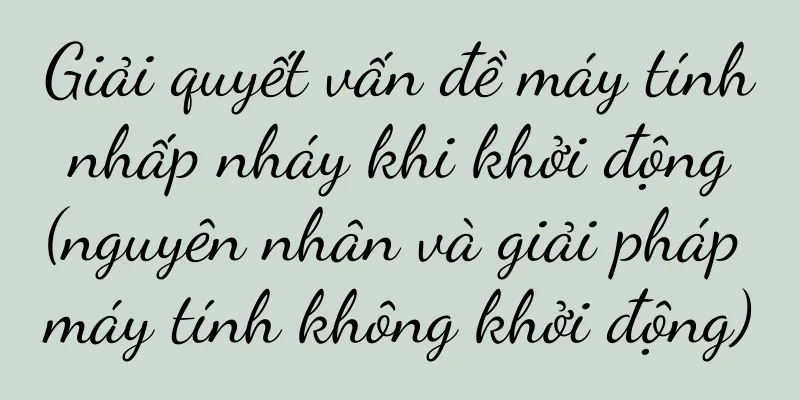 Giải quyết vấn đề máy tính nhấp nháy khi khởi động (nguyên nhân và giải pháp máy tính không khởi động)