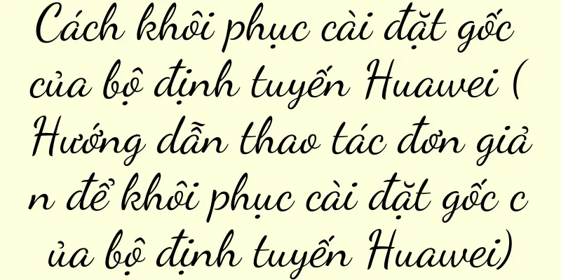 Cách khôi phục cài đặt gốc của bộ định tuyến Huawei (Hướng dẫn thao tác đơn giản để khôi phục cài đặt gốc của bộ định tuyến Huawei)