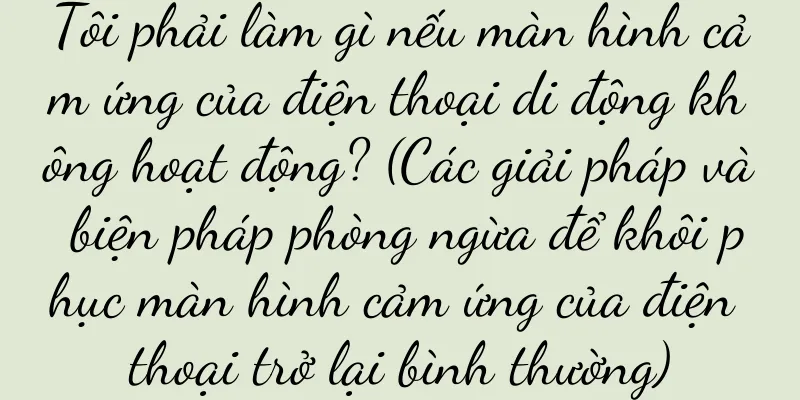 Tôi phải làm gì nếu màn hình cảm ứng của điện thoại di động không hoạt động? (Các giải pháp và biện pháp phòng ngừa để khôi phục màn hình cảm ứng của điện thoại trở lại bình thường)